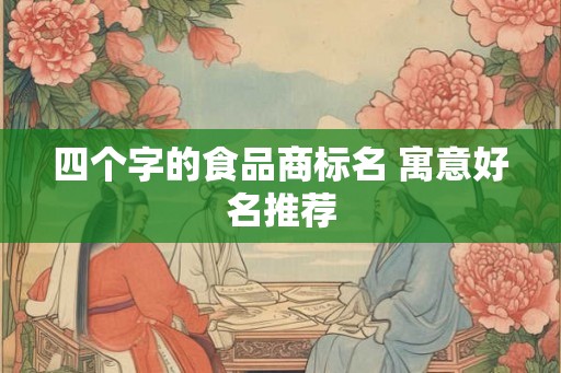四个字的食品商标名 寓意好名推荐