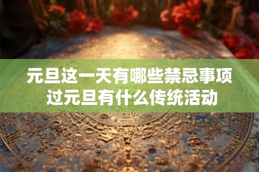 元旦这一天有哪些禁忌事项 过元旦有什么传统活动