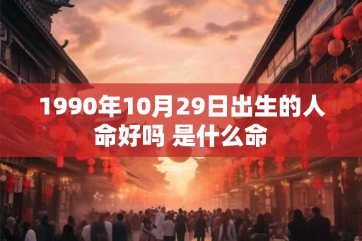 1990年10月29日出生的人命好吗 是什么命