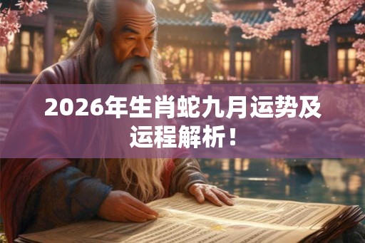 2026年生肖蛇九月运势及运程解析！