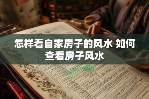 怎样看自家房子的风水 如何查看房子风水
