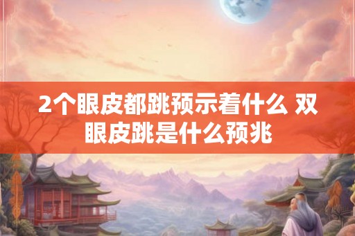 2个眼皮都跳预示着什么 双眼皮跳是什么预兆