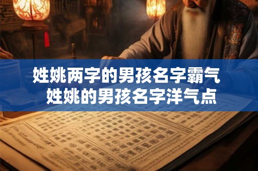 姓姚两字的男孩名字霸气  姓姚的男孩名字洋气点