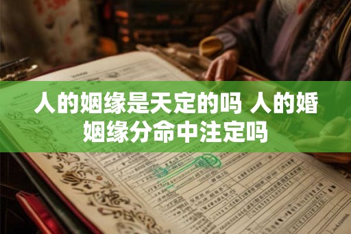 人的姻缘是天定的吗 人的婚姻缘分命中注定吗
