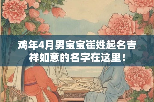 鸡年4月男宝宝崔姓起名吉祥如意的名字在这里！