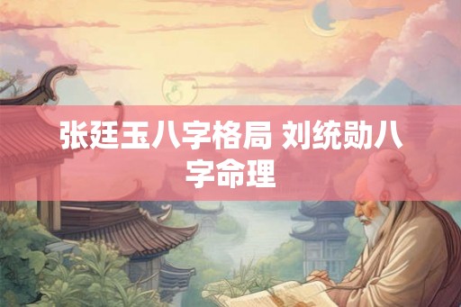 张廷玉八字格局 刘统勋八字命理