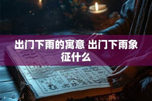 出门下雨的寓意 出门下雨象征什么
