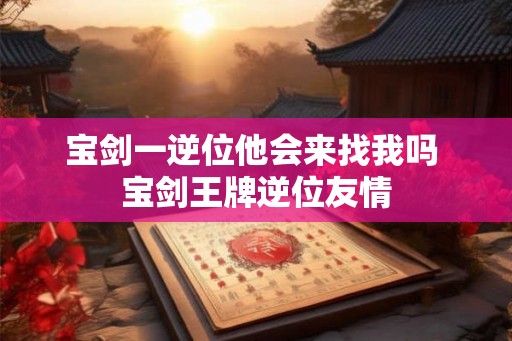 宝剑一逆位他会来找我吗 宝剑王牌逆位友情