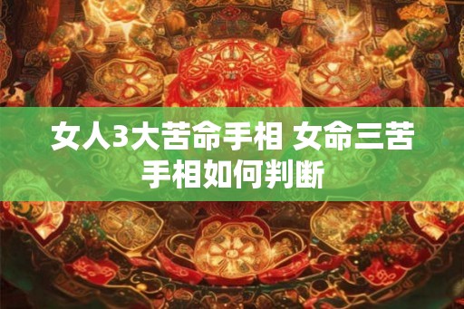 女人3大苦命手相 女命三苦手相如何判断
