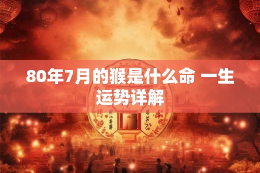 80年7月的猴是什么命 一生运势详解