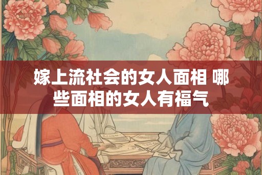 嫁上流社会的女人面相 哪些面相的女人有福气