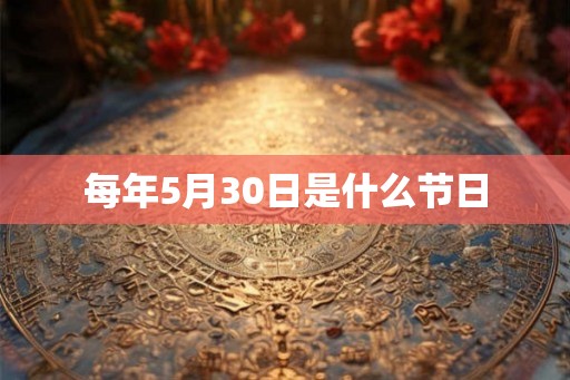 每年5月30日是什么节日 每年5月30日是什么节日