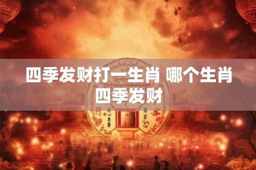 四季发财打一生肖 哪个生肖四季发财