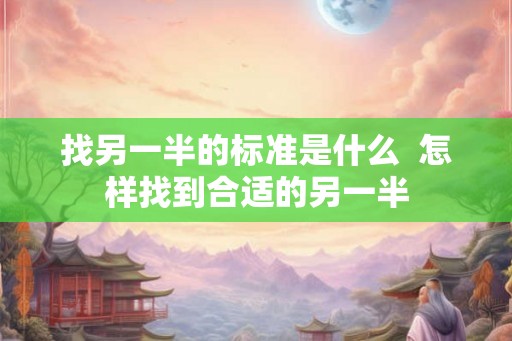 找另一半的标准是什么  怎样找到合适的另一半
