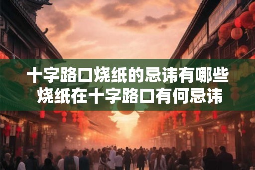 十字路口烧纸的忌讳有哪些 烧纸在十字路口有何忌讳