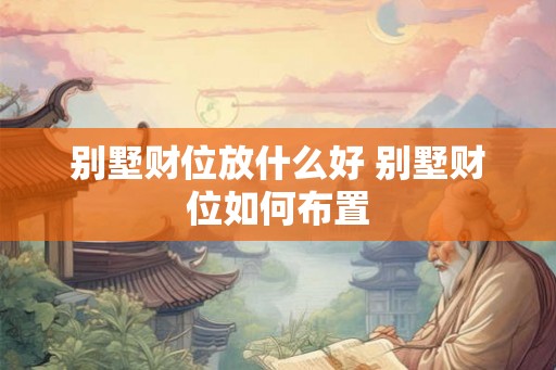 别墅财位放什么好 别墅财位如何布置 别墅财位放什么好 别墅财位如何布置