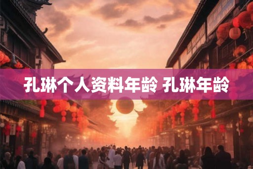 孔琳个人资料年龄 孔琳年龄
