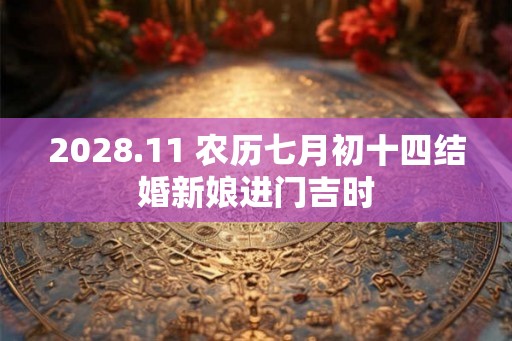 2028.11 农历七月初十四结婚新娘进门吉时