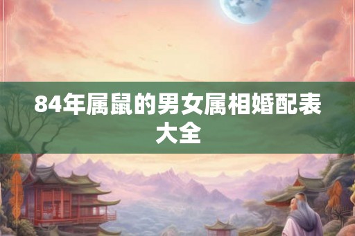 84年属鼠的男女属相婚配表大全