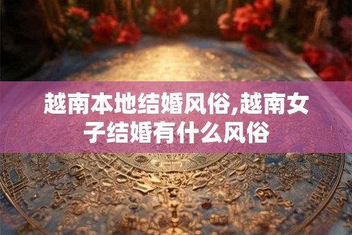 越南本地结婚风俗,越南女子结婚有什么风俗