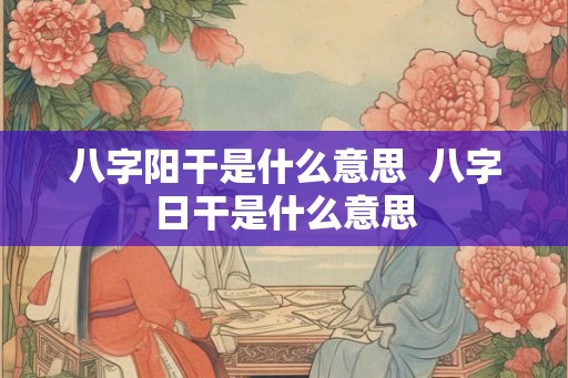 八字阳干是什么意思  八字日干是什么意思