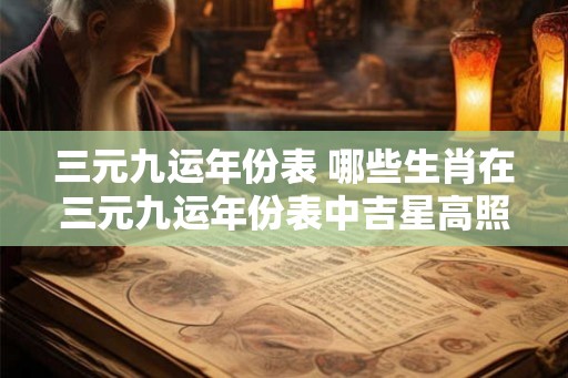 三元九运年份表 哪些生肖在三元九运年份表中吉星高照
