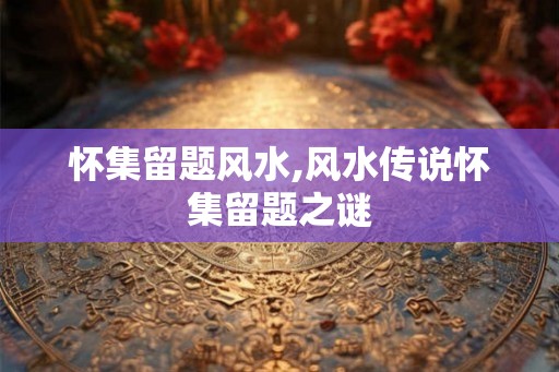 怀集留题风水,风水传说怀集留题之谜