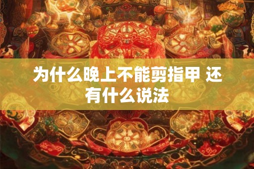 为什么晚上不能剪指甲 还有什么说法 为什么晚上不能剪指甲 还有什么说法