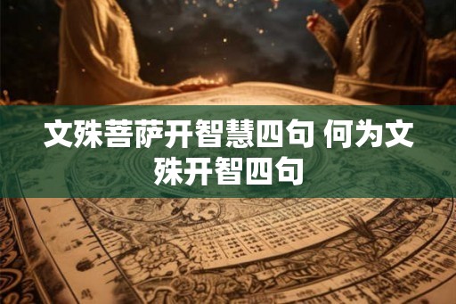文殊菩萨开智慧四句 何为文殊开智四句 文殊菩萨开智慧四句 何为文殊开智四句