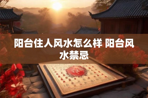 阳台住人风水怎么样 阳台风水禁忌
