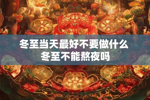 冬至当天最好不要做什么 冬至不能熬夜吗