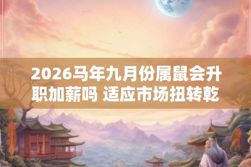 2026马年九月份属鼠会升职加薪吗 适应市场扭转乾坤