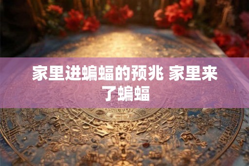 家里进蝙蝠的预兆 家里来了蝙蝠