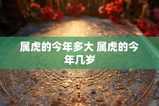 属虎的今年多大 属虎的今年几岁