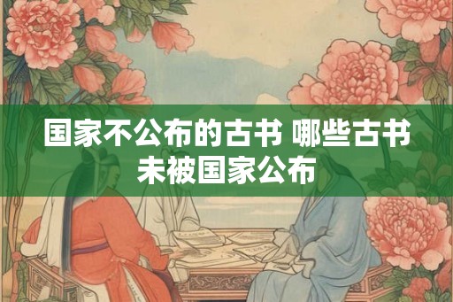 国家不公布的古书 哪些古书未被国家公布