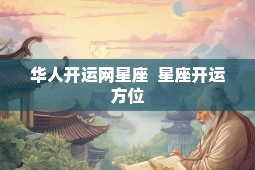 华人开运网星座 星座开运方位 华人开运网星座 星座开运方位