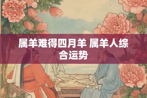 属羊难得四月羊 属羊人综合运势