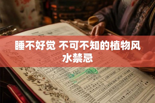 睡不好觉 不可不知的植物风水禁忌 睡不好觉 不可不知的植物风水禁忌