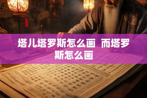 塔儿塔罗斯怎么画  而塔罗斯怎么画