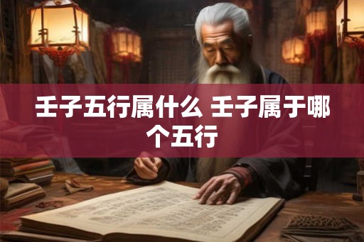 壬子五行属什么 壬子属于哪个五行