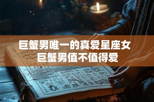 巨蟹男唯一的真爱星座女  巨蟹男值不值得爱