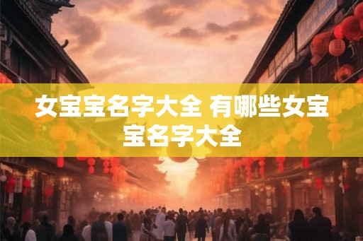 女宝宝名字大全 有哪些女宝宝名字大全