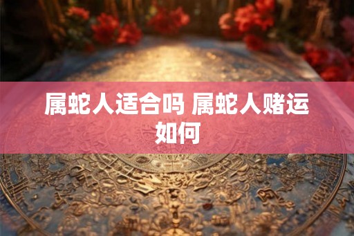 属蛇人适合吗 属蛇人赌运如何