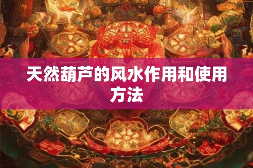 天然葫芦的风水作用和使用方法