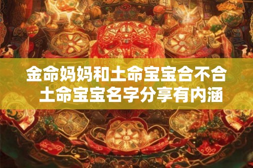 金命妈妈和土命宝宝合不合  土命宝宝名字分享有内涵