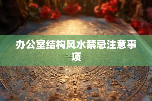 办公室结构风水禁忌注意事项 办公室结构风水禁忌注意事项