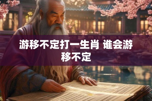 游移不定打一生肖 谁会游移不定