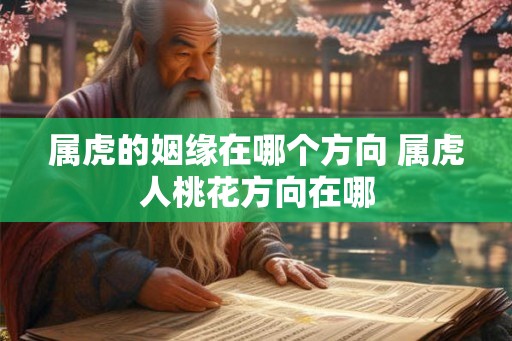 属虎的姻缘在哪个方向 属虎人桃花方向在哪