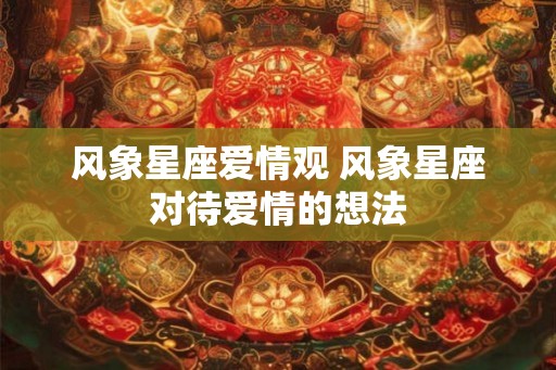 风象星座爱情观 风象星座对待爱情的想法