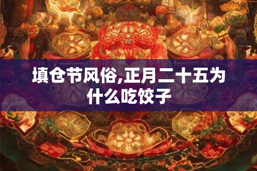 填仓节风俗,正月二十五为什么吃饺子